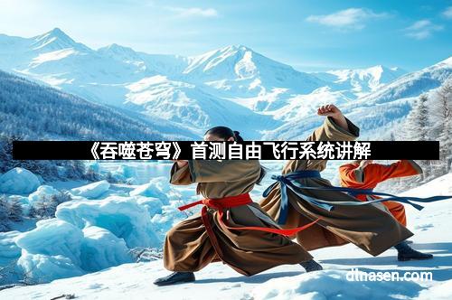 《吞噬苍穹》首测自由飞行系统讲解